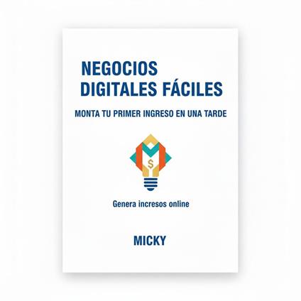 Negocios Digitales Fáciles: Cómo crear tu primer ingreso online en una sola tarde, incluso sin experiencia