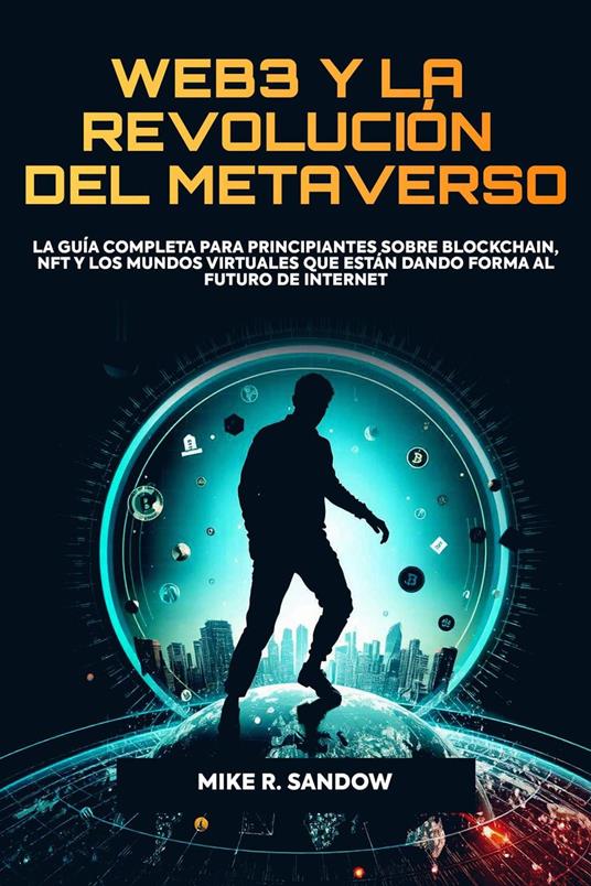 Web3 y la Revolución del Metaverso: La Guía Completa Para Principiantes Sobre Blockchain, NFT y los Mundos Virtuales que Están Dando Forma al Futuro de Internet