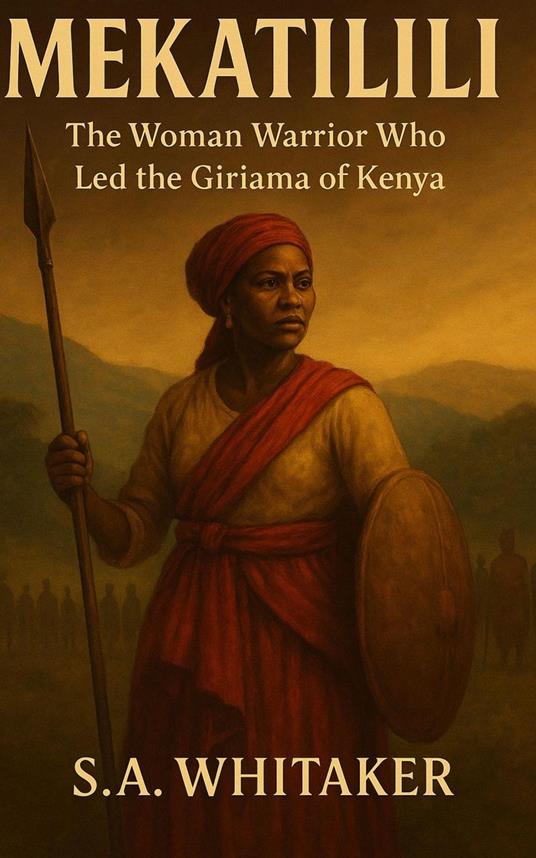 Mekatilili wa Menza : The Woman Warrior Who Led the Giriama of Kenya