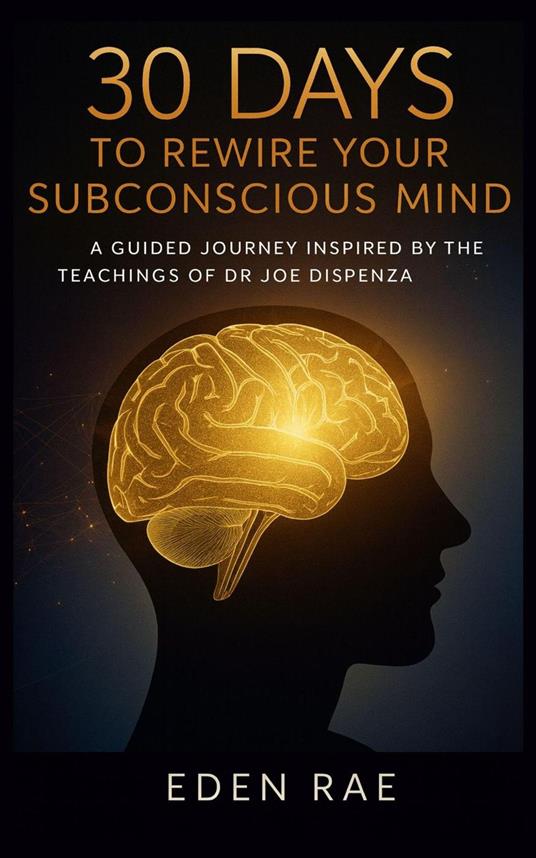 30 Days to Rewire Your Subconscious Mind: A Guided Journey Inspired by the Teachings of Dr Joe Dispenza