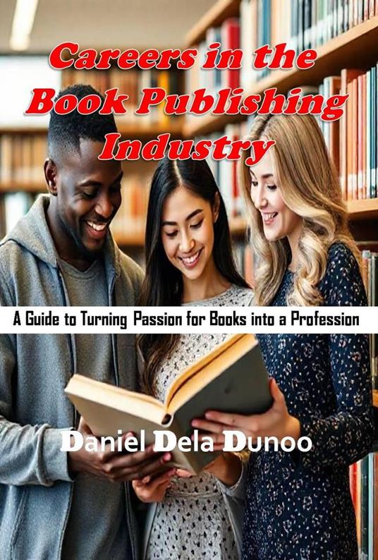 Careers in the Book Publishing Industry: A Guide to Turning Passion for Books into a Profession