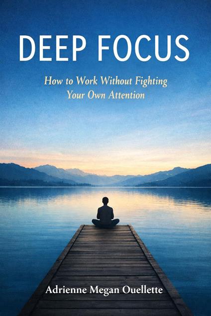 Deep Focus: How to Work Without Fighting Your Own Attention
