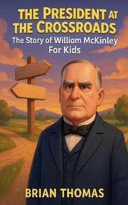 The President at the Crossroads: The Story of William McKinley For Kids - Brian Thomas - cover