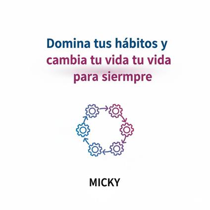 Domina tus Hábitos Positivos :Cómo transformar tu vida con rutinas efectivas y disciplina duradera