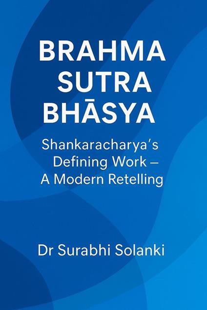 Brahma Sutra Bha?ya: Shankaracharya’s Defining Work — A Modern Retelling