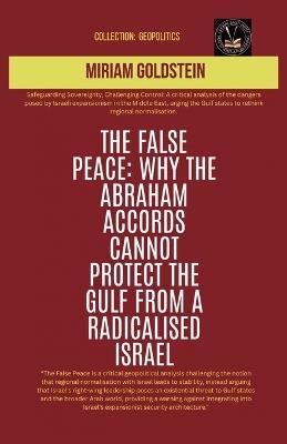 The False Peace: Why The Abraham Accords Cannot Protect The Gulf From A radicalised Israel - Miriam Goldstein - cover