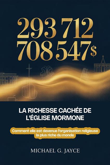 293 712 708 547 $ : La Richesse Cachée de l'Église Mormone: Comment elle est devenue l'organisation religieuse la plus riche du monde