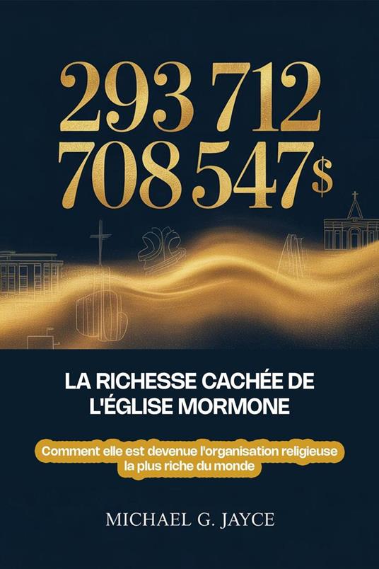 293 712 708 547 $ : La Richesse Cachée de l'Église Mormone: Comment elle est devenue l'organisation religieuse la plus riche du monde