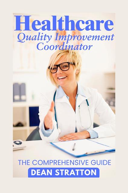 Healthcare Quality Improvement Coordinator - The Comprehensive Guide