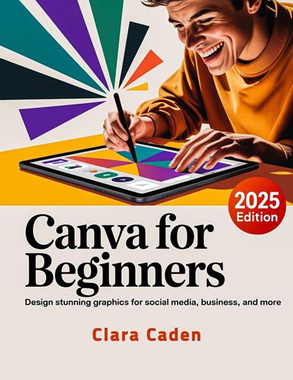 Canva User Guide For Beginners: Design Stunning Graphics for Social Media, Business, and More