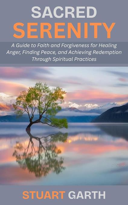 Sacred Serenity: A Guide to Faith and Forgiveness for Healing Anger, Finding Peace, and Achieving Redemption Through Spiritual Practices