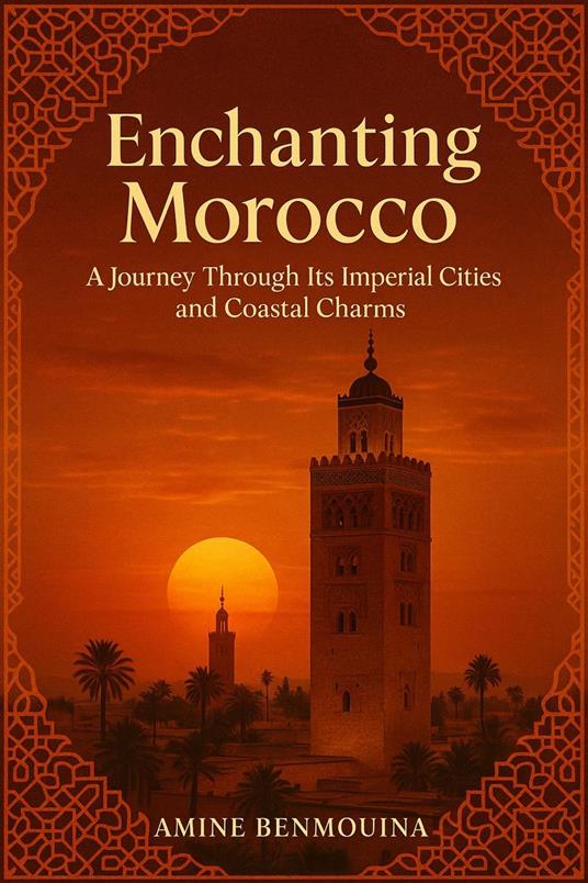 Enchanting Morocco: A Journey Through Its Imperial Cities and Coastal Charms