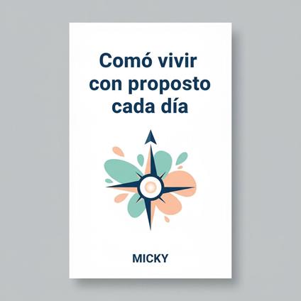 Vive con Propósito Cada Día: Descubre cómo encontrar motivación, claridad y sentido en tu vida diaria para alcanzar tus metas y vivir plenamente