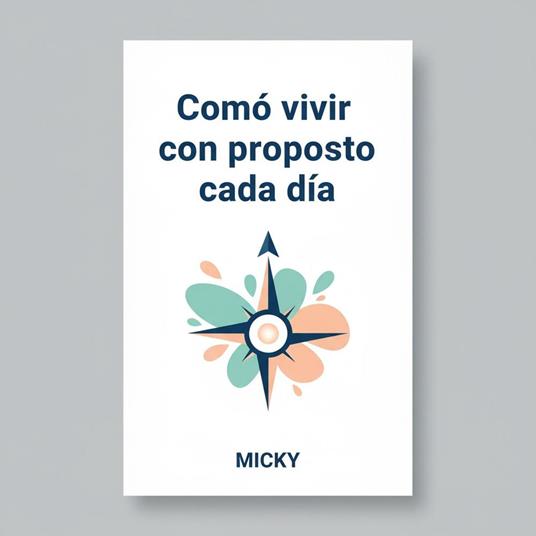 Vive con Propósito Cada Día: Descubre cómo encontrar motivación, claridad y sentido en tu vida diaria para alcanzar tus metas y vivir plenamente