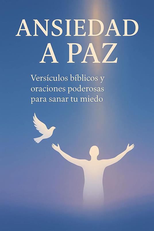ANSIEDAD A PAZ : Versículos bíblicos y oraciones poderosas para sanar tu miedo