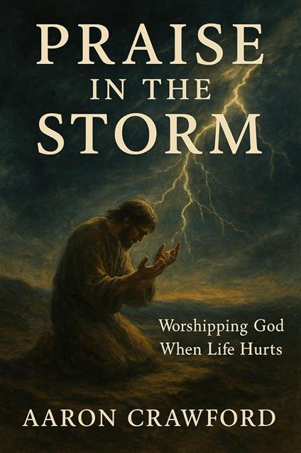 Praise in the Storm: Worshiping God When Life Hurts