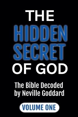The Hidden Secret of God: The Bible Decoded by Neville Goddard Volume One - Neville Alio Publishing Group - cover