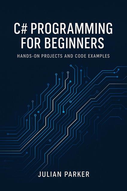 C# Programming for Beginners: Hands-On Projects and Code Examples