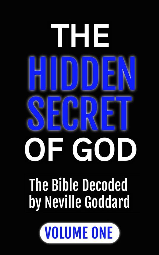 The Hidden Secret of God: The Bible Decoded by Neville Goddard Volume One