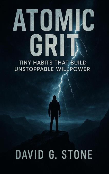 Atomic Grit: Tiny Habits That Build Unstoppable Willpower