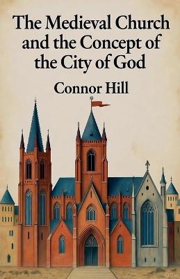 The Medieval Church and the Concept of the City of God - Connor Hill - cover
