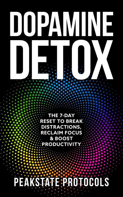 Dopamine Detox: The 7-Day Reset To Break Distractions, Reclaim Focus & Boost Productivity
