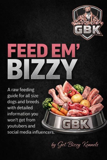 "Feed Em Bizzy" A Raw Feeding Guide for Dogs (Natural Nutrition & Muscle Building Diet)”