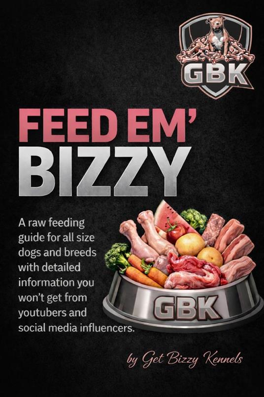 "Feed Em Bizzy" A Raw Feeding Guide for Dogs (Natural Nutrition & Muscle Building Diet)”