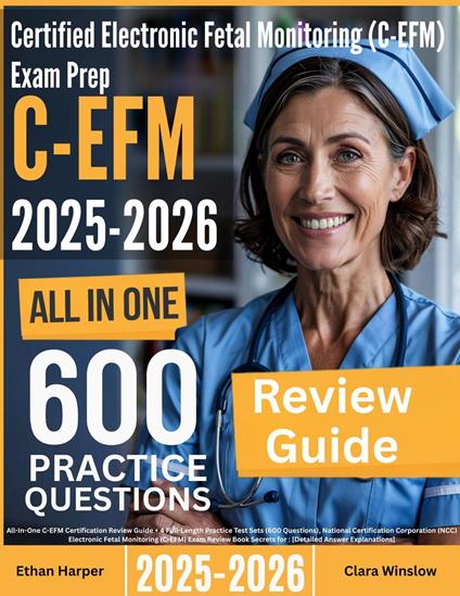 Electronic Fetal Monitoring (C-EFM) Exam Prep: All-In-One Guide with 4 Full Sets of 600 Practice Questions with detailed explanation | NCC C-EFM Certification Review