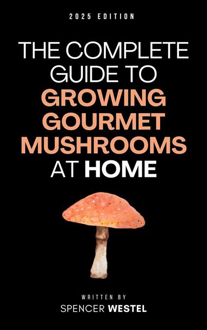 The Complete Guide to Growing Gourmet Mushrooms at Home