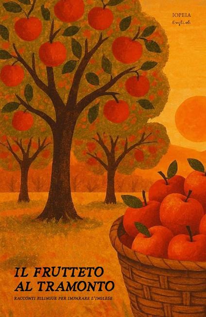 Il Frutteto Al Tramonto: Racconti Bilingue per Imparare l'Inglese - Iopeia English - ebook
