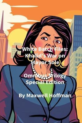 White Batch Files: Khalid's War on Mayor Sole Omnibus Trilogy Special Edition - Maxwell Hoffman - cover