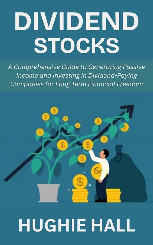 Dividend Stocks: A Comprehensive Guide to Generating Passive Income and Investing in Dividend-Paying Companies for Long-Term Financial Freedom