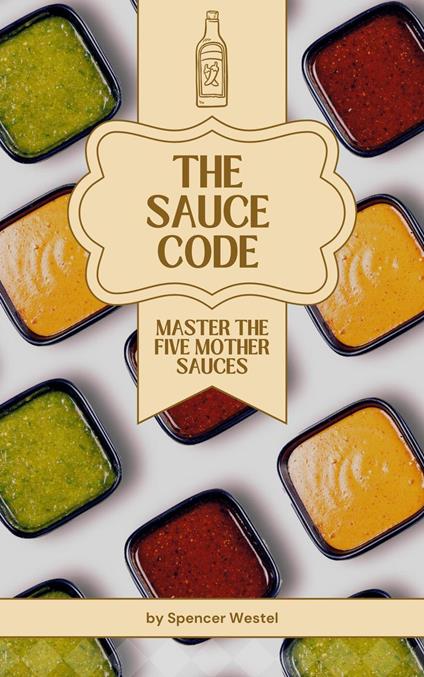 The Sauce Code: Master the Five Mother Sauces