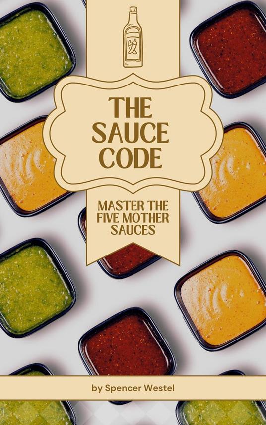 The Sauce Code: Master the Five Mother Sauces