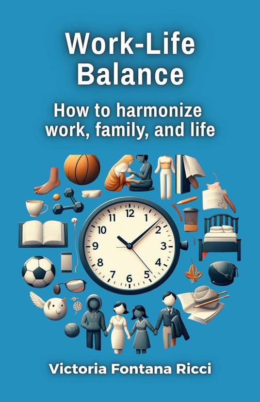 Work-Life Balance. How to harmonize work, family, and life