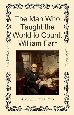 The Man Who Taught the World to Count: William Farr - Michael Webster - cover