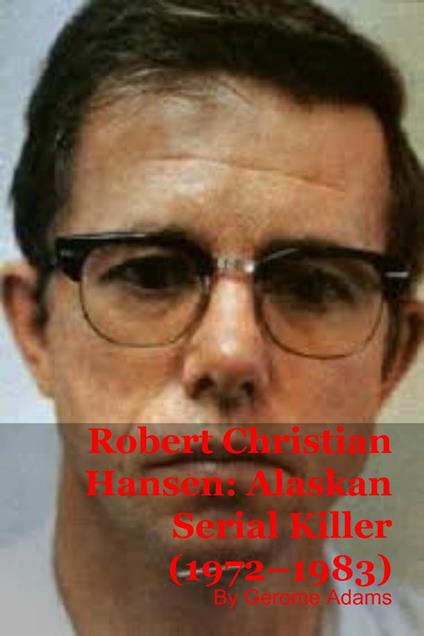 Robert Christian Hansen: Alaskan Serial Killer (1972–1983)