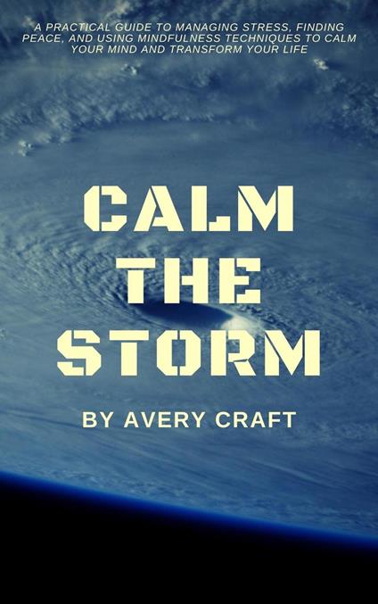 Calm the Storm: A Practical Guide to Managing Stress, Finding Peace, and Using Mindfulness Techniques to Calm Your Mind and Transform Your Life