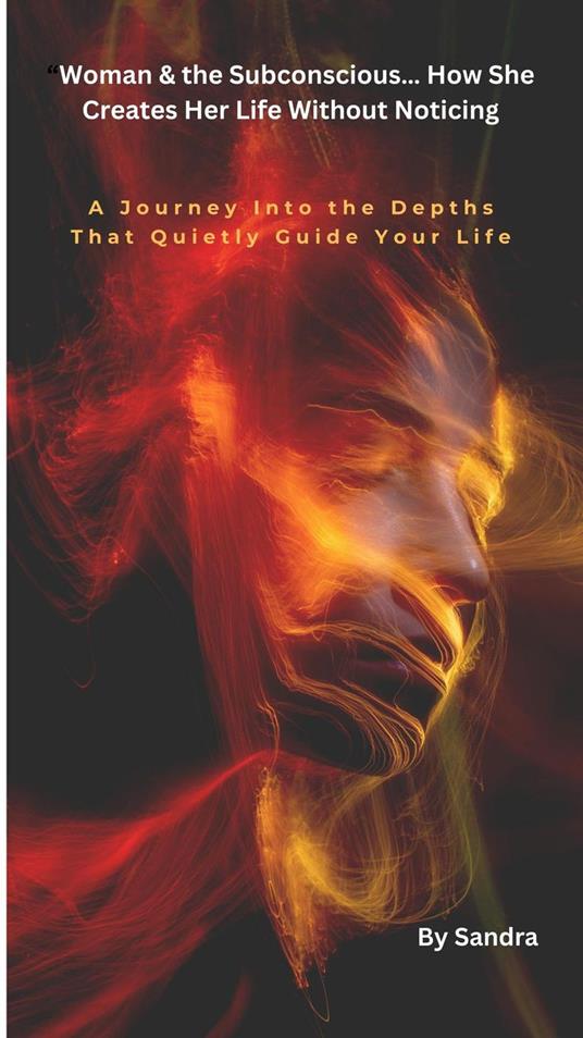 Woman & the Subconscious… How She Creates Her Life Without Noticing