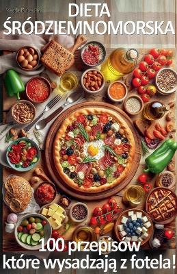 Dieta Śródziemnomorska. 100 przepisów, które wysadzają z fotela! - Magda Kubecka - cover