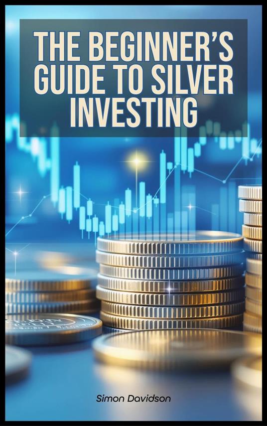 The Beginner’s Guide to Silver Investing