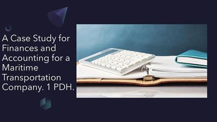 A Case Study for Finances and Accounting for a Maritime Transportation Company. 1 PDH.
