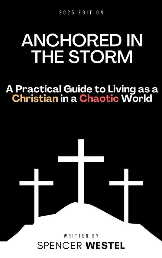 Anchored in the Storm: A Practical Guide to Living as a Christian in a Chaotic World