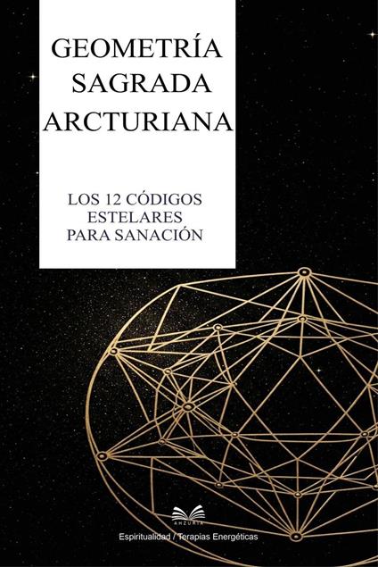 Geometría Sagrada Arcturiana - Los 12 Códigos Estelares para Sanación