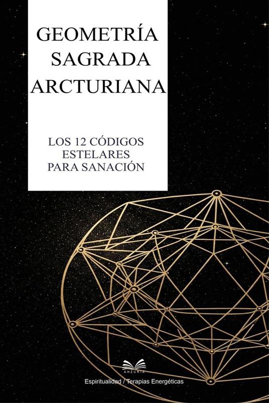 Geometría Sagrada Arcturiana - Los 12 Códigos Estelares para Sanación