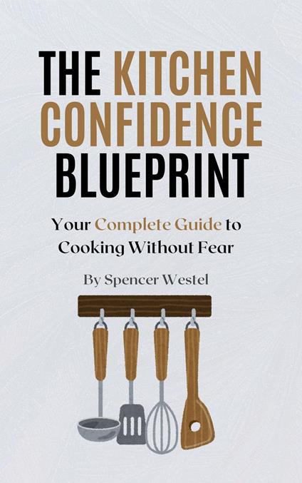 The Kitchen Confidence Blueprint: Your Complete Guide to Cooking Without Fear
