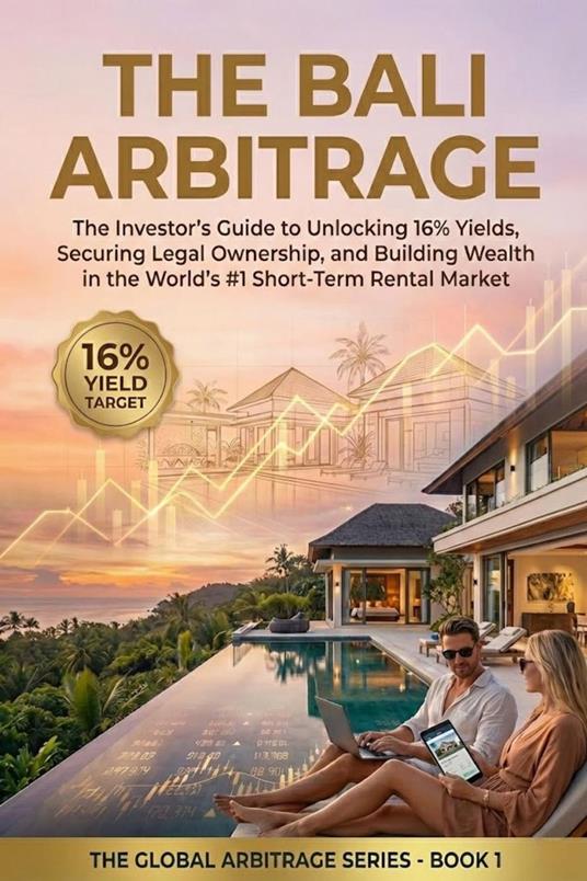 The Bali Arbitrage: The Investor’s Guide to Unlocking 16% Yields, Securing Legal Ownership, and Building Wealth in the World's #1 Short-Term Rental Market