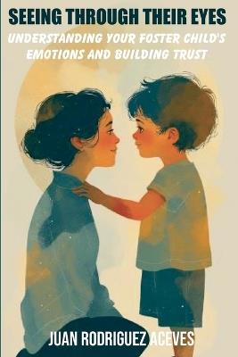 Seeing Through Their Eyes: Understanding Your Foster Child's Emotions and Building Trust - Juan Rodriguez Aceves - cover