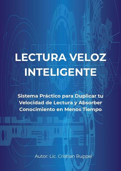 LECTURA VELOZ INTELIGENTE Sistema Práctico para Duplicar tu Velocidad de Lectura y Absorber Conocimiento en Menos Tiempo